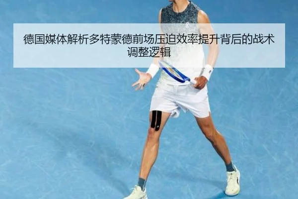 德国媒体解析多特蒙德前场压迫效率提升背后的战术调整逻辑