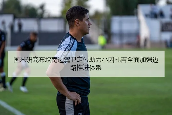 国米研究布坎南边翼卫定位助力小因扎吉全面加强边路推进体系