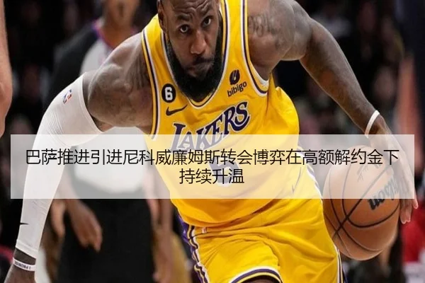 巴萨推进引进尼科威廉姆斯转会博弈在高额解约金下持续升温