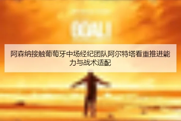 阿森纳接触葡萄牙中场经纪团队阿尔特塔看重推进能力与战术适配