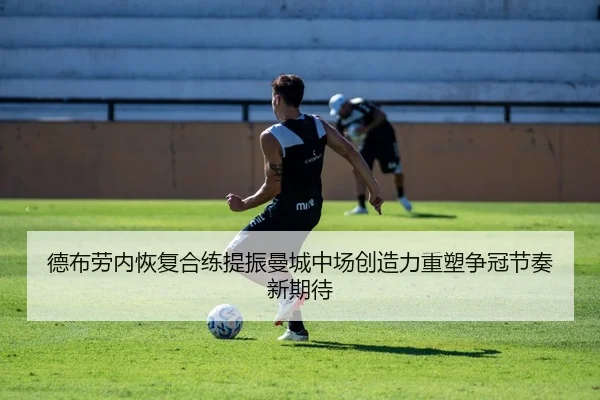 德布劳内恢复合练提振曼城中场创造力重塑争冠节奏新期待